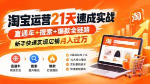 （20125期）淘宝运营21天速成实战(更新8月)，直通车+搜索+爆款全链路，新手快速实现店铺月入过万-优优云网创