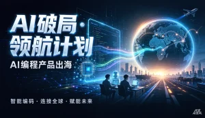 【精】AI破局·领航计划- AI编程产品出海,从技术到全球增长-优优云网创