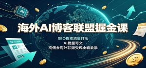 海外AI博客联盟掘金课:SEO搜索流量打法,AI批量写文,高佣金海外联盟变现全套教学-优优云网创