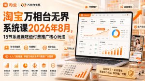 淘宝万相台无界系统课2026年8月，15节系统课吃透付费推广核心玩法-优优云网创