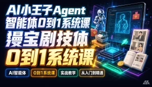 【精】AI小王子Agent智能体0到1系统课,AI智能体实战教学从入门到精通-优优云网创