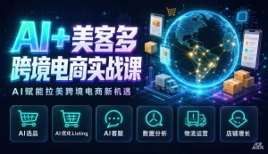 【精】AI+美客多跨境电商实战课,从小白到高手,你也可以成为美客多跨境电商的运营专家-优优云网创