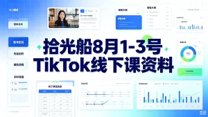 【精】拾光船8月1-3号TikTok线下课资料,TikTok美区带货实战特训营,首期不藏私内部打法全盘托出,2026年8月线下课-优优云网创