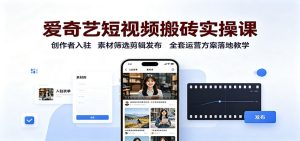 爱奇艺短视频搬砖实操课:创作者入驻,素材筛选剪辑发布,全套运营方案落地教学-优优云网创