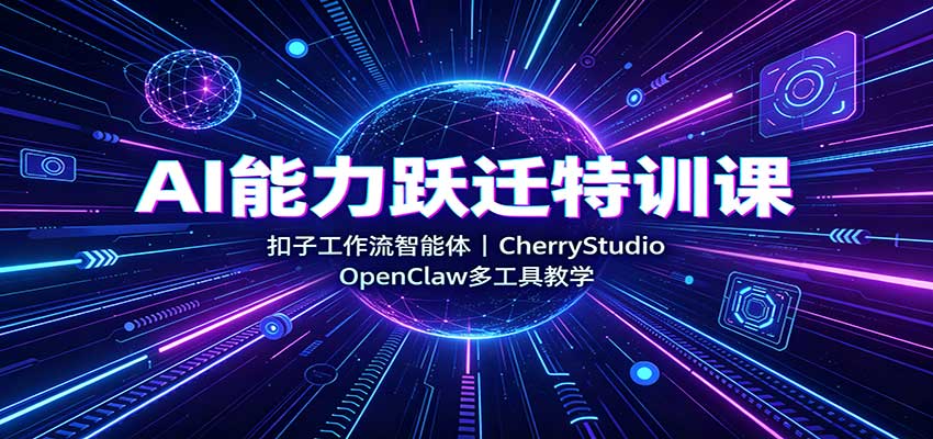 AI能力跃迁特训课：扣子工作流智能体，CherryStudio，OpenClaw多工具教学-优优云网创