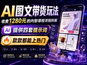 AI图文带货内部玩法,1280内部课程对外系统拆解,看完直接上手变现!-优优云网创