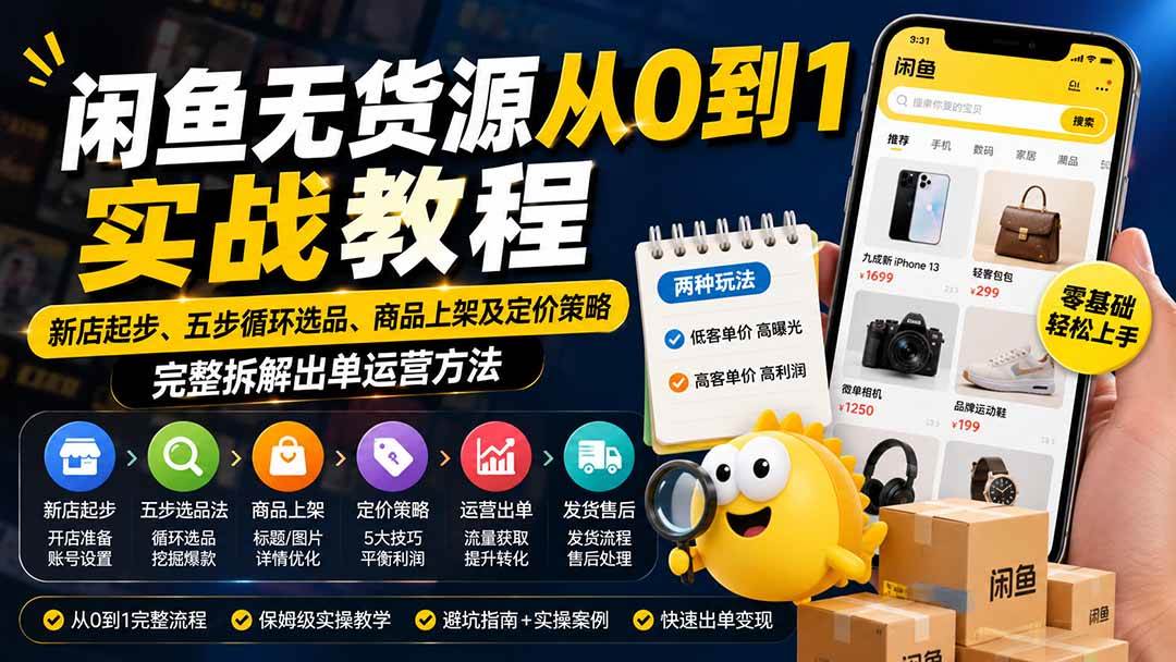 （19891期）闲鱼无货源从0到1实战教程——新店起步、五步循环选品、商品上架及定价策略，完整拆解出单运营方法-优优云网创