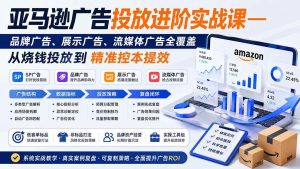 (19882期)亚马逊广告投放进阶实战课——品牌广告、展示广告、流媒体广告全覆盖,从烧钱投放到精准控本提效-优优云网创