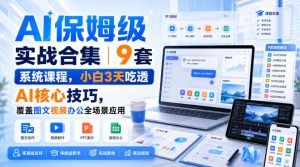 AI保姆级实战合集｜9套系统课程，小白3天吃透AI核心技巧，覆盖图文视频办公全场景应用-优优云网创