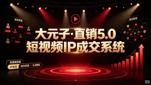 【精】大元子·直销5.0短视频IP成交系统,搭建账号、内容、运营三大体系 打造线上最小倍增单位-优优云网创