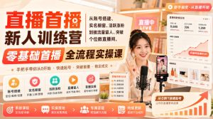 直播首播新人训练营｜从账号搭建、实名橱窗、活跃涨粉到接流量留人、突破个位数直播间，零基础首播全流程实操课-优优云网创