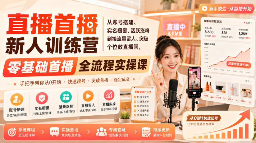 直播首播新人训练营｜从账号搭建、实名橱窗、活跃涨粉到接流量留人、突破个位数直播间，零基础首播全流程实操课-优优云网创