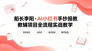【精】老船长李阳·AI小红书手抄报教辅项目全流程实战教学,5分钟做的一套手抄报,卖了2000多份,操作简单,月入1W+-优优云网创