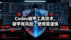 (19533期)Codex破甲工具技术,破甲有风险,使用需谨慎-优优云网创