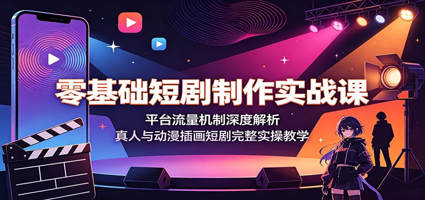 零基础短剧制作实战课：平台流量机制深度解析，真人与动漫插画短剧完整实操教学-优优云网创