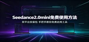 Seedance2.0mini免费使用方法：双平台安装包，手把手教你免费启用工具-优优云网创