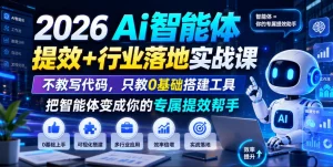 【精】2026Ai智能体提效+行业落地实战课,不教写代码,只教0基础搭建工具把智能体变成你的专属提效帮手-优优云网创