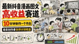 最新抖音漫画图文高收益赛道，10分钟制作一个作品，稳拿创作者伙伴计划收益-优优云网创