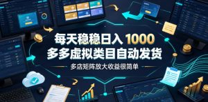 每天稳稳日入1000,多多虚拟类目自动发货,多店矩阵放大收益很简单【揭秘】-优优云网创