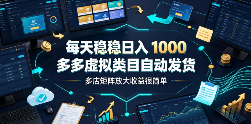 每天稳稳日入1000，多多虚拟类目自动发货，多店矩阵放大收益很简单【揭秘】-优优云网创
