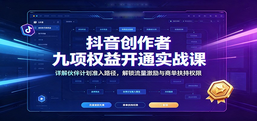 抖音创作者九项权益开通实战课：详解伙伴计划准入路径，解锁流量激励与商单扶持权限-优优云网创