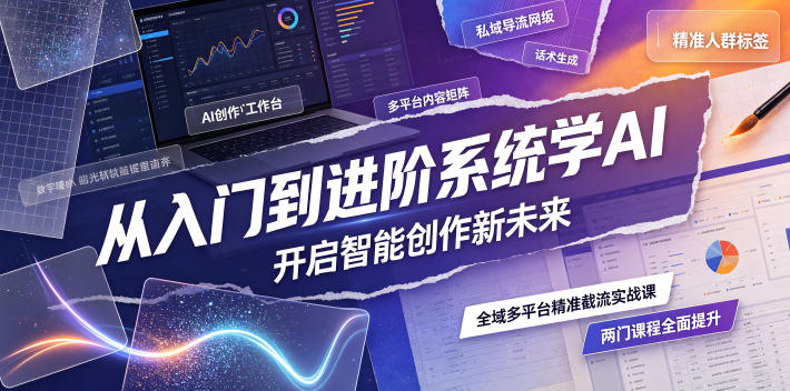 从入门到进阶系统学AI，开启智能创作新未来，两门课程，全面提升你的AI创作能力-优优云网创