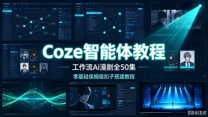 【精】Coze智能体教程（工作流Ai漫剧全50集）零基础保姆级扣子搭建教程Seedane 2.0Chatgpt image2-优优云网创