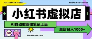 用AI辅助开一家日入1000+的小红书虚拟店铺，布局搜索流量长期稳定变现【揭秘】-优优云网创