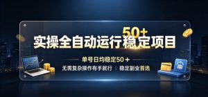 实操全自动运行稳定项目,单号日均稳定50+,无需复杂操作有手就行,稳定副业首选【揭秘】-优优云网创