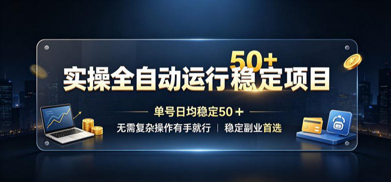 实操全自动运行稳定项目,单号日均稳定50+,无需复杂操作有手就行,稳定副业首选【揭秘】-优优云网创