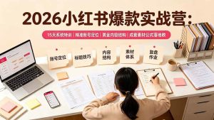 (19332期)2026小红书爆款实战营:15天系统特训|精准账号定位|黄金内容结构|成套素材公式落地教程-优优云网创