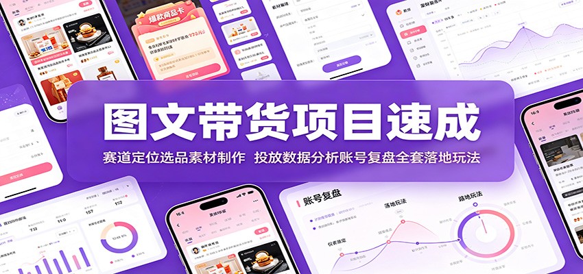 图文带货项目速成：赛道定位选品素材制作，投放数据分析账号复盘全套落地玩法-优优云网创