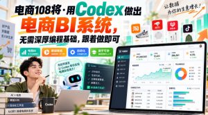 电商108将·用Codex做出电商BI系统，无需深厚编程基础，跟着做即可-免费资源