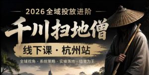 【精】千川扫地僧2026抖音全域投放进阶课,少走弯路·快速起量·掌控增长,6月12-14号杭州线下课(26年7月更新)-优优云网创