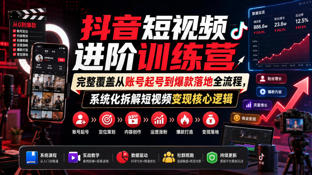 抖音短视频进阶训练营，完整覆盖从账号起号到爆款落地全流程，系统化拆解短视频变现核心逻辑-优优云网创