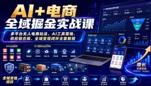 AI+电商全域掘金实战课｜多平台无人电商玩法、AI工具落地、供应链合规、全域变现闭环全套教程-优优云网创