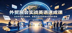 外贸展会实战英语速成课:全业务场景口语教学,配套实景对话快速对接海外客商-优优云网创