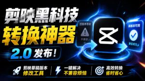 最新剪映黑科技转换神器2.0发布！剪映草稿版本修改工具，一键解决剪映草稿不兼容烦恼，完全免费-优优云网创
