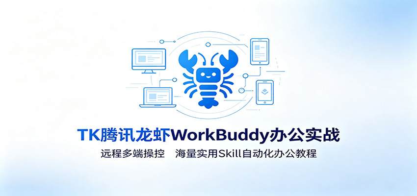 MK腾讯龙虾WorkBuddy办公实战：远程多端操控，海量实用Skill自动化办公教程-优优云网创