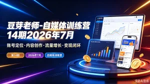 【精】豆芽老师-自媒体训练营14期2026年7月,账号定位·内容创作·流量增长·变现闭环,第14期、2026年7月、自媒体训练营-优优云网创