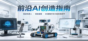 前沿AI创造指南：组装机器人、语音编程、3D建模打印大咖实操教学-优优云网创
