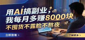 用AI搞副业,我每月多赚8000块,不囤货不露脸不熬夜-优优云网创