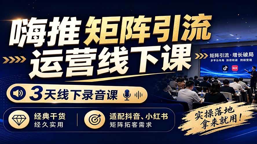 （19552期）嗨推矩阵引流运营线下课，3天线下录音课，经典干货经久实用，适配抖音、小红书矩阵拓客需求-优优云网创