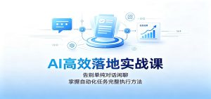 AI高效落地实战课：告别单纯对话闲聊，掌握自动化任务完整执行方法-优优云网创