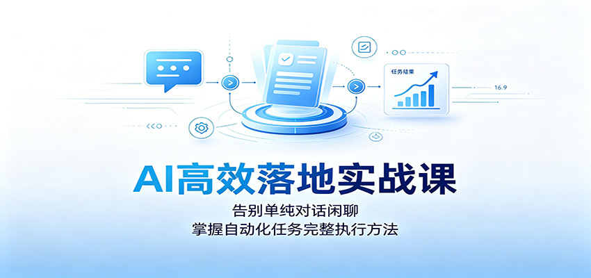 AI高效落地实战课：告别单纯对话闲聊，掌握自动化任务完整执行方法-优优云网创