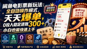 闲鱼电影票新玩法：全自动操作模式，天天爆单，0投入稳定进账300+，小白也能快速上手【揭秘】-优优云网创