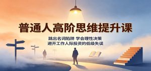 普通人高阶思维提升课:跳出名词陷阱,学会理性决策,避开工作人际投资的低级失误-优优云网创