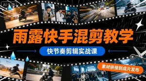 【精】雨露快手混剪教学，快节奏剪辑实战课，素材拼接到成片发布-优优云网创