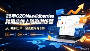 【精】26年OZON&wildberries跨境店线上陪跑训练营,从开店到出单,全流程陪跑训练,2026跨境、OZON运营、wildberries运营-优优云网创