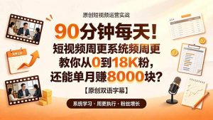 （19265期）90 分钟每天！短视频周更系统教你从 0 到 18K 粉，还能单月赚 8000 块？【原创双语字幕】-优优云网创